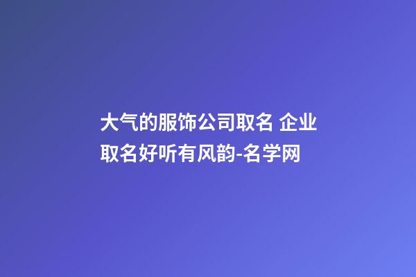 大气的服饰公司取名 企业取名好听有风韵-名学网-第1张-公司起名-玄机派